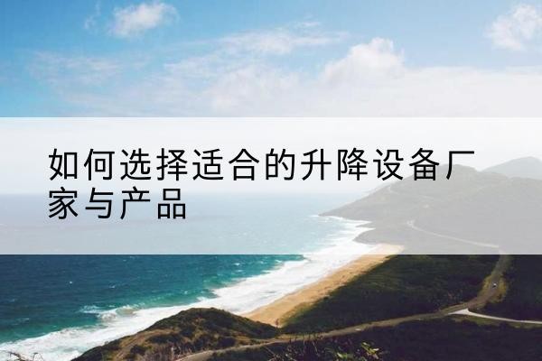 那坡电动升降平台厂家-如何选择适合的升降设备厂家与产品