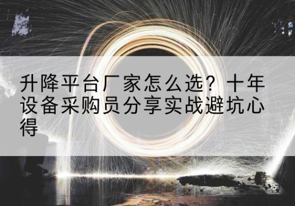 那坡升降平台厂家-怎么选？十年设备采购员分享实战避坑心得