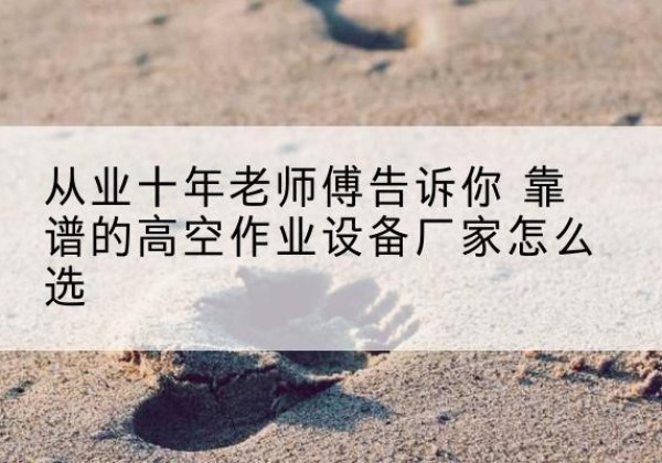 那坡高空作业升降机厂家推荐-从业十年老师傅告诉你 靠谱的高空作业设备厂家怎么选
