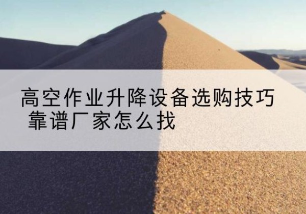 那坡电动升降平台厂家推荐-高空作业升降设备选购技巧 靠谱厂家怎么找