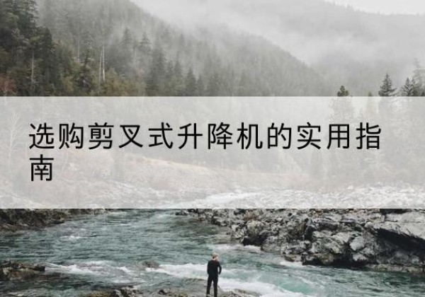 那坡剪叉式升降机怎么选-选购剪叉式升降机的实用指南