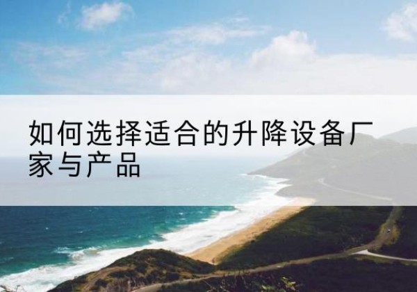 那坡电动升降平台厂家-如何选择适合的升降设备厂家与产品