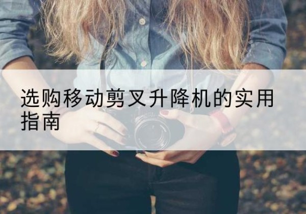 那坡移动剪叉升降机怎么选-选购移动剪叉升降机的实用指南